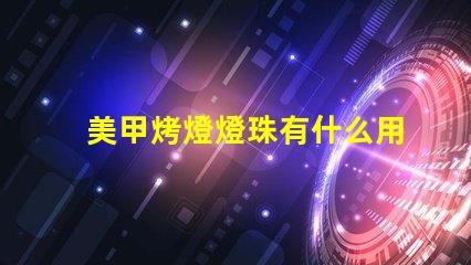 美甲烤燈燈珠有什么用
