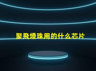 聚飛燈珠用的什么芯片