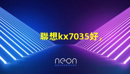 聯想kx7035好，還是kx6600好呢？？