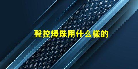 聲控燈珠用什么樣的