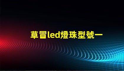 草冒led燈珠型號一覽表