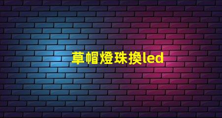 草帽燈珠換led