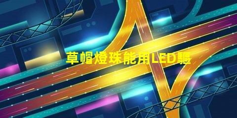 草帽燈珠能用LED驅(qū)動(dòng)