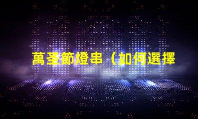 萬圣節燈串（如何選擇獨特的萬圣節燈串）