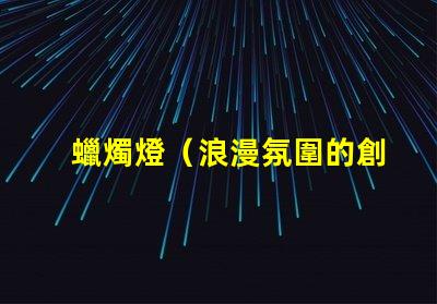 蠟燭燈（浪漫氛圍的創(chuàng)造者）