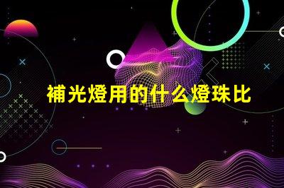 補光燈用的什么燈珠比較好