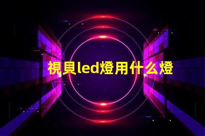 視貝led燈用什么燈珠