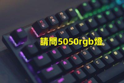 請問5050rgb燈珠參數誰了解？性能怎么樣？