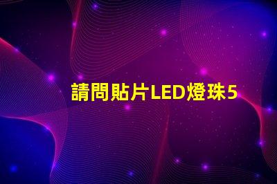 請問貼片LED燈珠5050RGB那一家質量可靠？5050的具體參數？