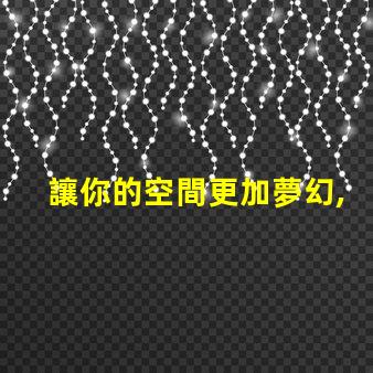 讓你的空間更加夢幻,幻彩燈帶露燈珠裝飾技巧