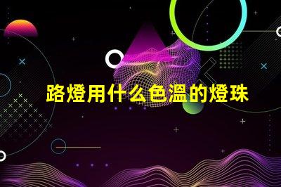 路燈用什么色溫的燈珠