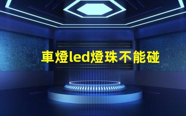 車燈led燈珠不能碰嗎