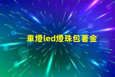 車燈led燈珠包著金屬罩