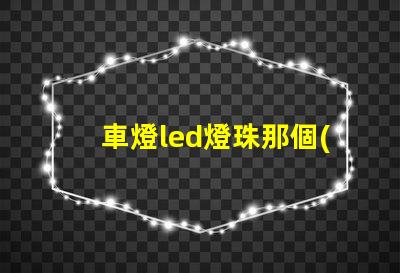 車燈led燈珠那個(gè)型號(hào)亮