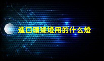 進口珊瑚燈用的什么燈珠