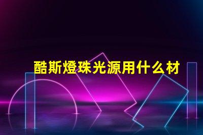 酷斯燈珠光源用什么材料