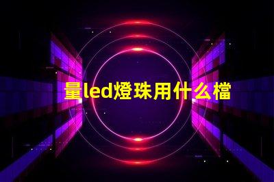 量led燈珠用什么檔