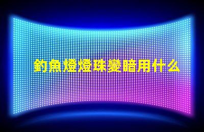 釣魚燈燈珠變暗用什么方法增亮