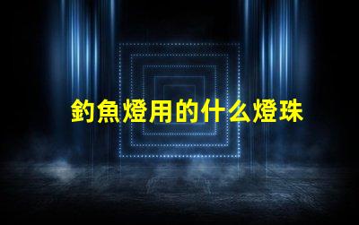 釣魚燈用的什么燈珠