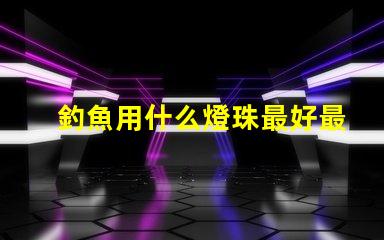 釣魚用什么燈珠最好最耐用