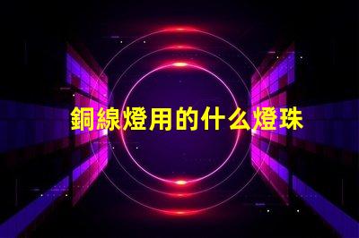 銅線燈用的什么燈珠