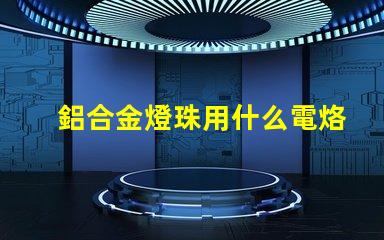 鋁合金燈珠用什么電烙鐵