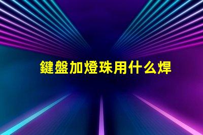 鍵盤加燈珠用什么焊