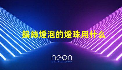 鎢絲燈泡的燈珠用什么材料