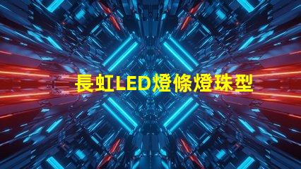 長虹LED燈條燈珠型號
