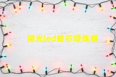 陽光led替芯燈珠規(guī)格