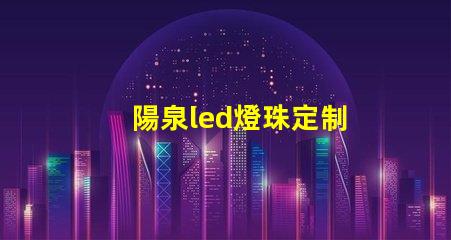 陽泉led燈珠定制