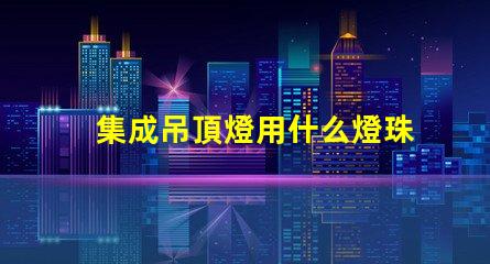 集成吊頂燈用什么燈珠