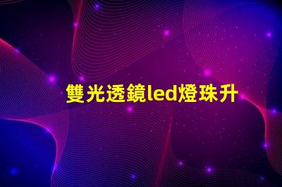 雙光透鏡led燈珠升級