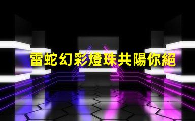 雷蛇幻彩燈珠共陽你絕對不能錯過的答案