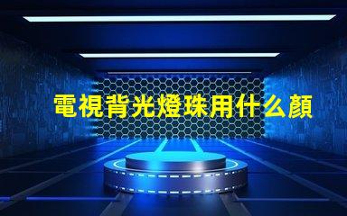 電視背光燈珠用什么顏色好
