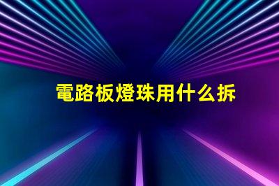 電路板燈珠用什么拆