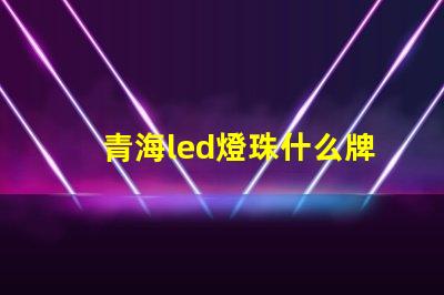 青海led燈珠什么牌子好