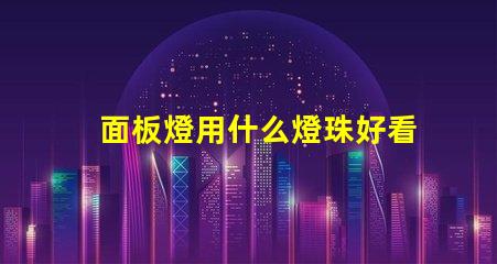 面板燈用什么燈珠好看又亮