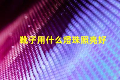 靴子用什么燈珠照亮好看