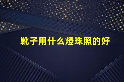 靴子用什么燈珠照的好