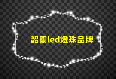 韶關led燈珠品牌