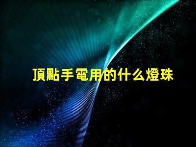 頂點手電用的什么燈珠