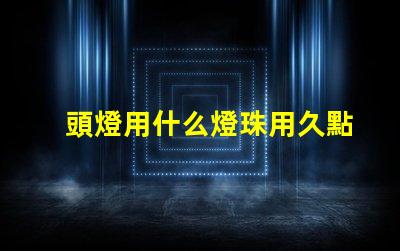 頭燈用什么燈珠用久點