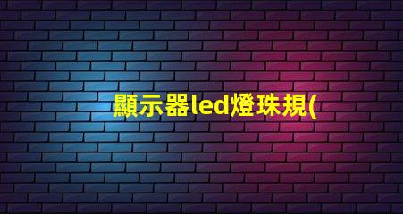 顯示器led燈珠規(guī)格