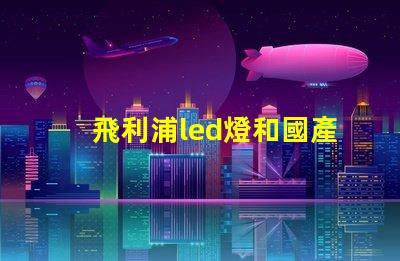 飛利浦led燈和國產燈珠