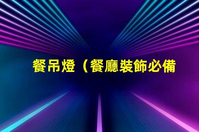 餐吊燈（餐廳裝飾必備）