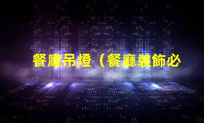 餐廳吊燈（餐廳裝飾必備品）