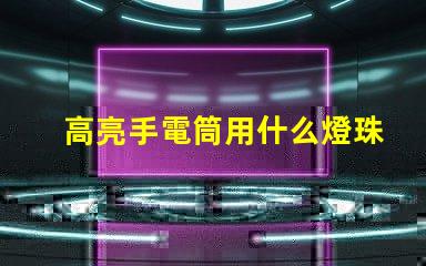 高亮手電筒用什么燈珠