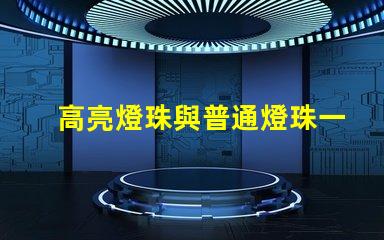 高亮燈珠與普通燈珠一樣嗎為什么
