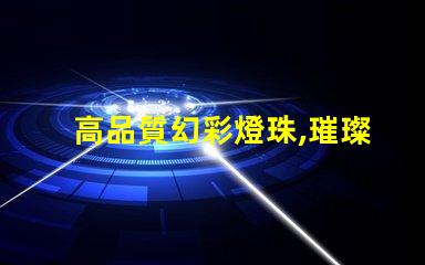 高品質幻彩燈珠,璀璨多彩,讓你的世界更加美麗